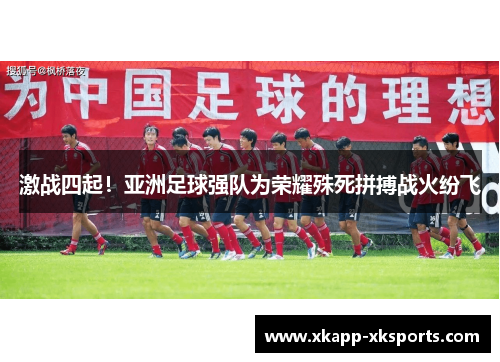 激战四起！亚洲足球强队为荣耀殊死拼搏战火纷飞